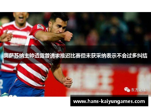 奥萨苏纳主帅透露曾请求推迟比赛但未获采纳表示不会过多纠结