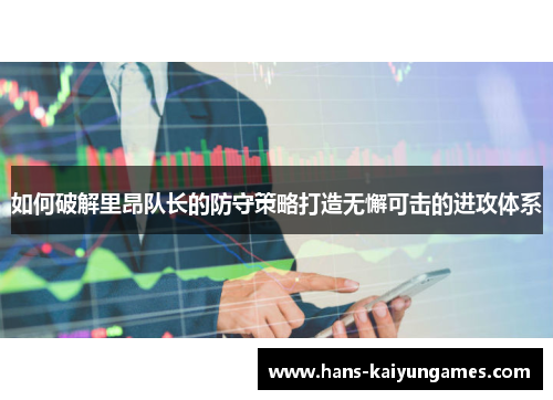 如何破解里昂队长的防守策略打造无懈可击的进攻体系