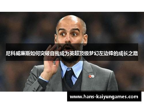 尼科威廉斯如何突破自我成为英超顶级梦幻左边锋的成长之路