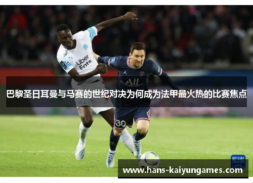 巴黎圣日耳曼与马赛的世纪对决为何成为法甲最火热的比赛焦点