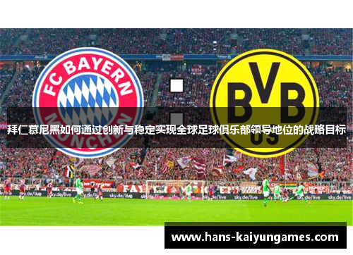 拜仁慕尼黑如何通过创新与稳定实现全球足球俱乐部领导地位的战略目标 拜仁慕尼黑如何通过创新与稳定实现全球足球俱乐部领导地位的战略目标