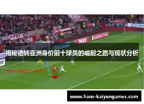 揭秘德转亚洲身价前十球员的崛起之路与现状分析 揭秘德转亚洲身价前十球员的崛起之路与现状分析