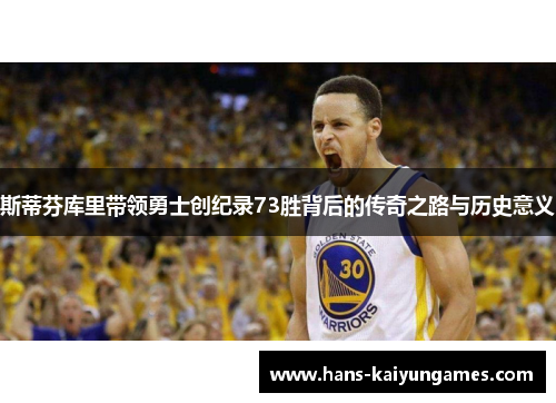 斯蒂芬库里带领勇士创纪录73胜背后的传奇之路与历史意义 斯蒂芬库里带领勇士创纪录73胜背后的传奇之路与历史意义