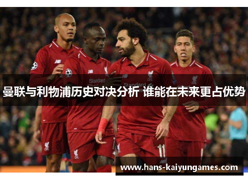 曼联与利物浦历史对决分析 谁能在未来更占优势