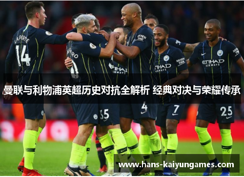 曼联与利物浦英超历史对抗全解析 经典对决与荣耀传承 曼联与利物浦英超历史对抗全解析 经典对决与荣耀传承