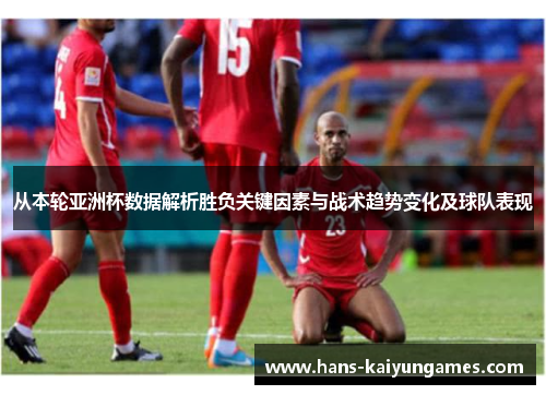 从本轮亚洲杯数据解析胜负关键因素与战术趋势变化及球队表现 从本轮亚洲杯数据解析胜负关键因素与战术趋势变化及球队表现