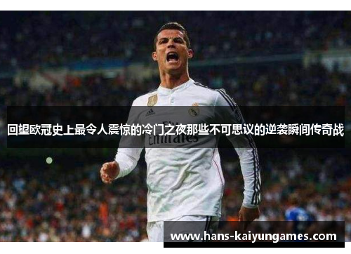 回望欧冠史上最令人震惊的冷门之夜那些不可思议的逆袭瞬间传奇战 回望欧冠史上最令人震惊的冷门之夜那些不可思议的逆袭瞬间传奇战