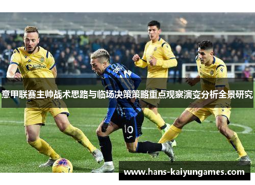 意甲联赛主帅战术思路与临场决策策略重点观察演变分析全景研究 意甲联赛主帅战术思路与临场决策策略重点观察演变分析全景研究