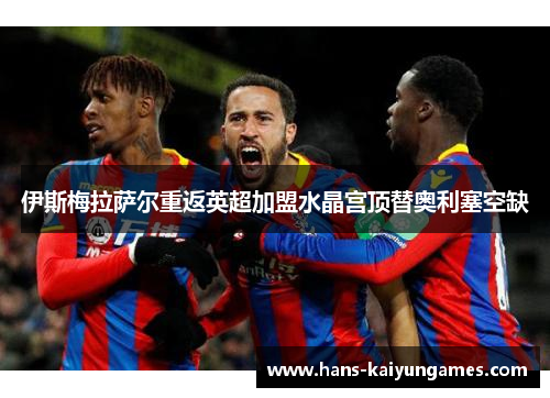 伊斯梅拉萨尔重返英超加盟水晶宫顶替奥利塞空缺