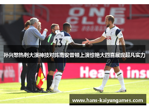 孙兴慜热刺大演神技对阵南安普顿上演惊艳大四喜展现超凡实力