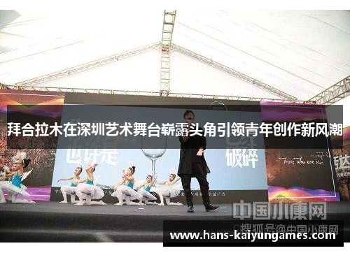 拜合拉木在深圳艺术舞台崭露头角引领青年创作新风潮