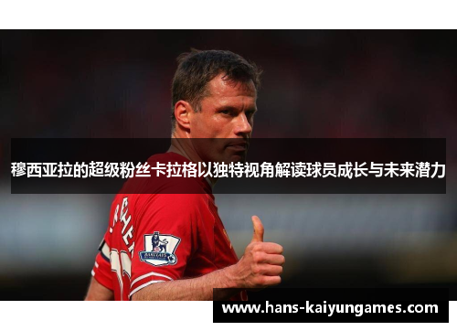 穆西亚拉的超级粉丝卡拉格以独特视角解读球员成长与未来潜力