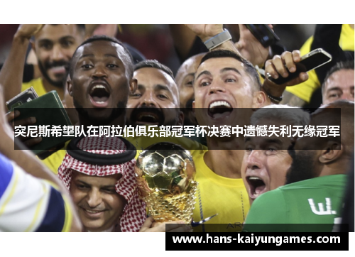 突尼斯希望队在阿拉伯俱乐部冠军杯决赛中遗憾失利无缘冠军