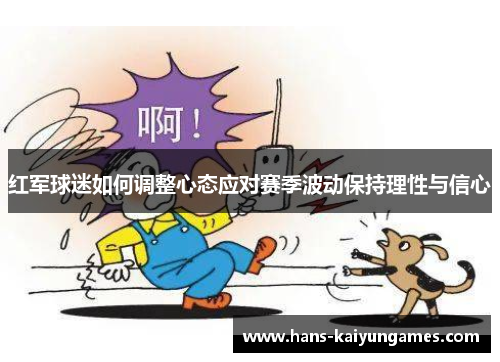 红军球迷如何调整心态应对赛季波动保持理性与信心
