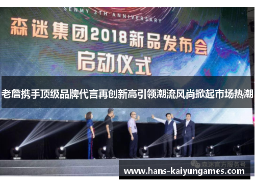 老詹携手顶级品牌代言再创新高引领潮流风尚掀起市场热潮