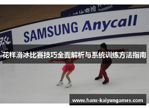 花样滑冰比赛技巧全面解析与系统训练方法指南