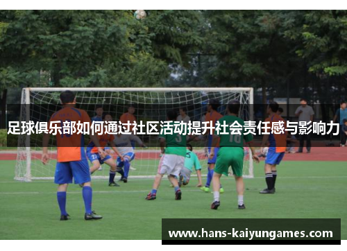 足球俱乐部如何通过社区活动提升社会责任感与影响力