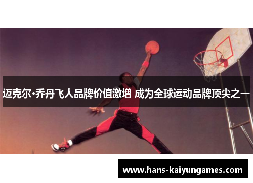 迈克尔·乔丹飞人品牌价值激增 成为全球运动品牌顶尖之一