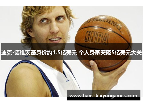 迪克·诺维茨基身价约1.5亿美元 个人身家突破5亿美元大关