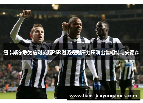 纽卡斯尔联为应对英超PSR财务规则压力压哨出售明特与安德森 纽卡斯尔联为应对英超PSR财务规则压力压哨出售明特与安德森